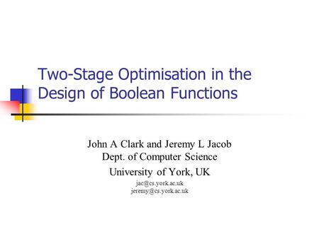Two-Stage Optimisation in the Design of Boolean Functions John A Clark and Jeremy L Jacob Dept. of Computer Science University of York, UK