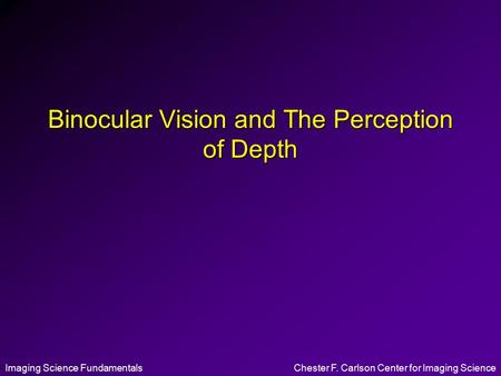 Imaging Science FundamentalsChester F. Carlson Center for Imaging Science Binocular Vision and The Perception of Depth.