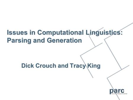 Issues in Computational Linguistics: Parsing and Generation Dick Crouch and Tracy King.