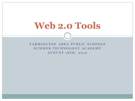 FARMINGTON AREA PUBLIC SCHOOLS SUMMER TECHNOLOGY ACADEMY AUGUST 18TH, 2010 Web 2.0 Tools.