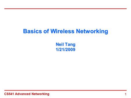 CS541 Advanced Networking 1 Basics of Wireless Networking Neil Tang 1/21/2009.