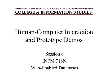 Human-Computer Interaction and Prototype Demos Session 8 INFM 718N Web-Enabled Databases.