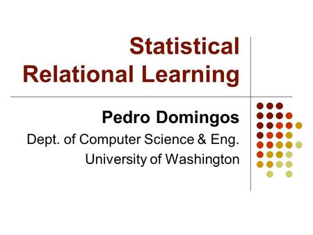 Statistical Relational Learning Pedro Domingos Dept. of Computer Science & Eng. University of Washington.