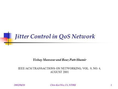 2002/04/18Chin-Kai Wu, CS, NTHU1 Jitter Control in QoS Network Yishay Mansour and Boaz Patt-Shamir IEEE/ACM TRANSACTIONS ON NETWORKING, VOL. 9, NO. 4,