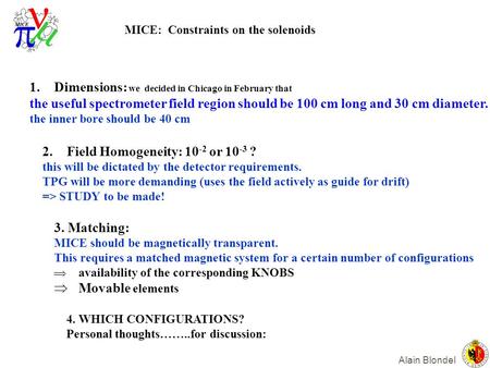 Alain Blondel MICE: Constraints on the solenoids 2.Field Homogeneity: 10 -2 or 10 -3 ? this will be dictated by the detector requirements. TPG will be.