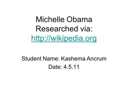 Michelle Obama Researched via:   Student Name: Kashema Ancrum Date: 4.5.11.