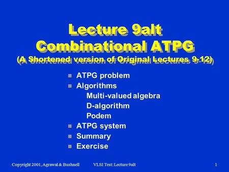 Copyright 2001, Agrawal & BushnellVLSI Test: Lecture 9alt1 Lecture 9alt Combinational ATPG (A Shortened version of Original Lectures 9-12) n ATPG problem.