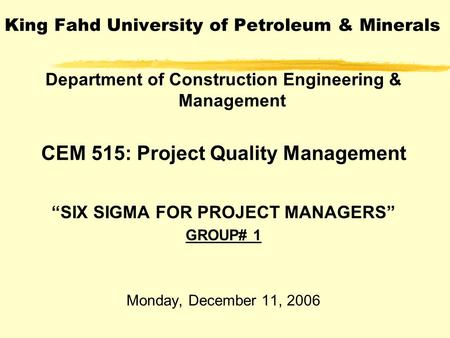 King Fahd University of Petroleum & Minerals Department of Construction Engineering & Management CEM 515: Project Quality Management “SIX SIGMA FOR PROJECT.