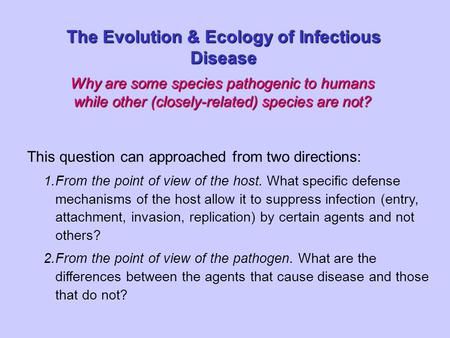 Why are some species pathogenic to humans while other (closely-related) species are not? The Evolution & Ecology of Infectious Disease This question can.