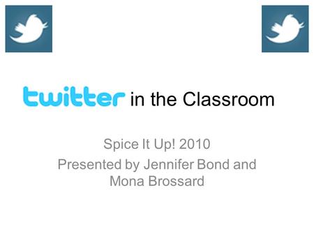 In the Classroom Spice It Up! 2010 Presented by Jennifer Bond and Mona Brossard.