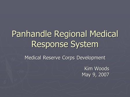 Panhandle Regional Medical Response System Medical Reserve Corps Development Kim Woods May 9, 2007.