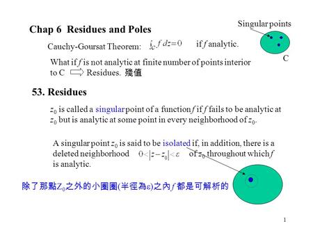 1 Chap 6 Residues and Poles Cauchy-Goursat Theorem: if f analytic. What if f is not analytic at finite number of points interior to C Residues. 53. Residues.