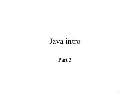 1 Java intro Part 3. 2 Arrays in Java Store fixed number of values of a given type Arrays are objects –have attributes –must be constructed Array declaration:
