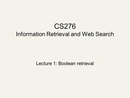 CS276 Information Retrieval and Web Search Lecture 1: Boolean retrieval.