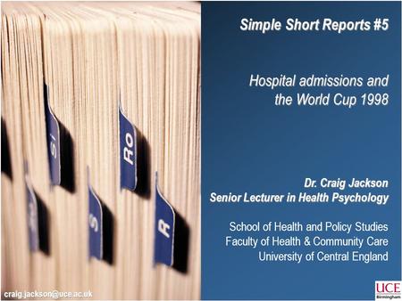 Simple Short Reports #5 Hospital admissions and the World Cup 1998 Dr. Craig Jackson Senior Lecturer in Health Psychology School of Health and Policy Studies.