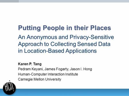 Putting People in their Places An Anonymous and Privacy-Sensitive Approach to Collecting Sensed Data in Location-Based Applications Karen P. Tang Pedram.