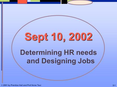 © 2001 by Prentice Hall and Prof Anne Tsui 2-1 Sept 10, 2002 Determining HR needs and Designing Jobs.