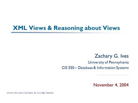 XML Views & Reasoning about Views Zachary G. Ives University of Pennsylvania CIS 550 – Database & Information Systems November 4, 2004 Some slide content.