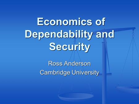 Economics of Dependability and Security Economics of Dependability and Security Ross Anderson Cambridge University.