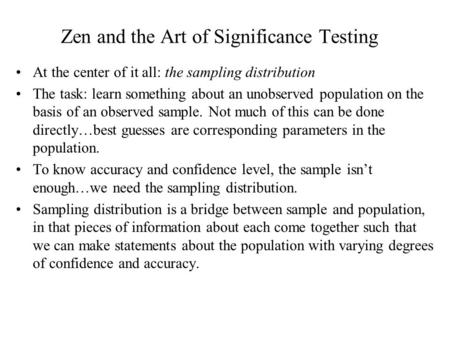 Zen and the Art of Significance Testing At the center of it all: the sampling distribution The task: learn something about an unobserved population on.