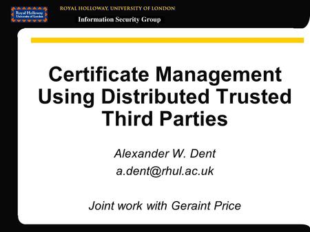 Certificate Management Using Distributed Trusted Third Parties Alexander W. Dent Joint work with Geraint Price.