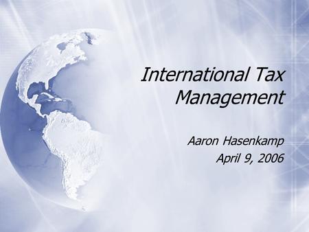 International Tax Management Aaron Hasenkamp April 9, 2006 Aaron Hasenkamp April 9, 2006.