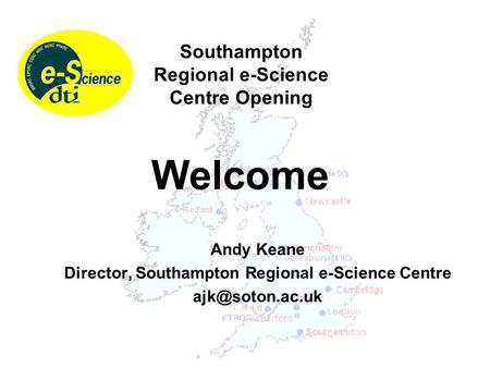 Andy Keane Director, Southampton Regional e-Science Centre Welcome Southampton Regional e-Science Centre Opening.