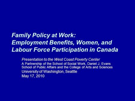 Family Policy at Work: Employment Benefits, Women, and Labour Force Participation in Canada Presentation to the West Coast Poverty Center A Partnership.