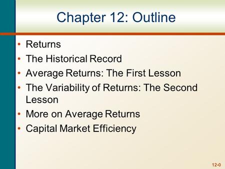 12-0 Chapter 12: Outline Returns The Historical Record Average Returns: The First Lesson The Variability of Returns: The Second Lesson More on Average.