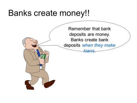 Banks create money!! Remember that bank deposits are money. Banks create bank deposits when they make loans.