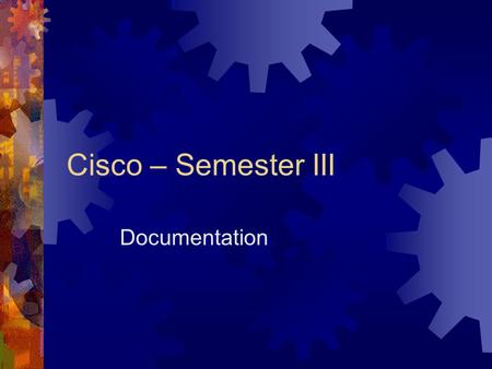 Cisco – Semester III Documentation. What is it most important component of a good network?  Documentation.