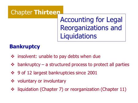 Chapter Thirteen Accounting for Legal Reorganizations and Liquidations Bankruptcy vinsolvent: unable to pay debts when due vbankruptcy – a structured process.