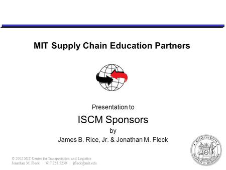 © 2002 MIT Center for Transportation and Logistics Jonathan M. Fleck | 617.253.5239 | MIT Supply Chain Education Partners Presentation to.