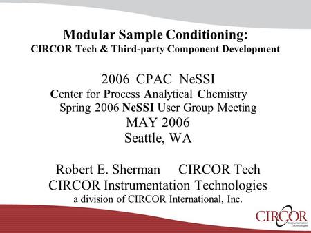 Modular Sample Conditioning: CIRCOR Tech & Third-party Component Development 2006 CPAC NeSSI Center for Process Analytical Chemistry Spring 2006 NeSSI.