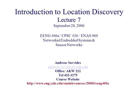 Introduction to Location Discovery Lecture 7 September 28, 2006 EENG 460a / CPSC 436 / ENAS 960 Networked Embedded Systems & Sensor Networks Andreas Savvides.