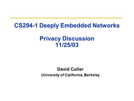 CS294-1 Deeply Embedded Networks Privacy Discussion 11/25/03 David Culler University of California, Berkeley.