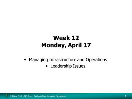 R. Ching, Ph.D. MIS Area California State University, Sacramento 1 Week 12 Monday, April 17 Managing Infrastructure and OperationsManaging Infrastructure.