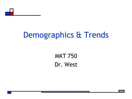 Demographics & Trends MKT 750 Dr. West. Agenda Demographic Presentations Snapshot of Important Demographic and Social Trends Time to Work With Your Team.