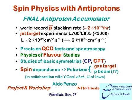Spin Physics with Antiprotons Project X Workshop INFN-Trieste Fermilab, Nov. 07 INFN Istituto Nazionale di Fisica Nucleare Sezione di Trieste Aldo Penzo.