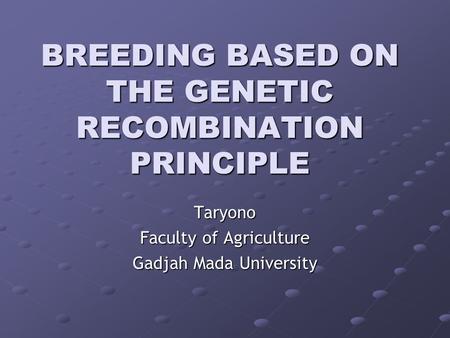 BREEDING BASED ON THE GENETIC RECOMBINATION PRINCIPLE Taryono Faculty of Agriculture Gadjah Mada University.