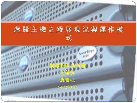 指導老師 : 吳有龍 王郁杭 資管 4A 9422801B 虛 擬 主 機 之 發 展 現 況 與 運 作 模式虛 擬 主 機 之 發 展 現 況 與 運 作 模式.