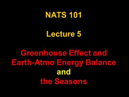 NATS 101 Lecture 5 Greenhouse Effect and Earth-Atmo Energy Balance and the Seasons.