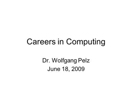 Careers in Computing Dr. Wolfgang Pelz June 18, 2009.