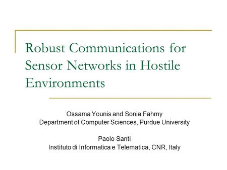 Robust Communications for Sensor Networks in Hostile Environments Ossama Younis and Sonia Fahmy Department of Computer Sciences, Purdue University Paolo.