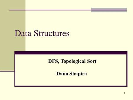 1 Data Structures DFS, Topological Sort Dana Shapira.