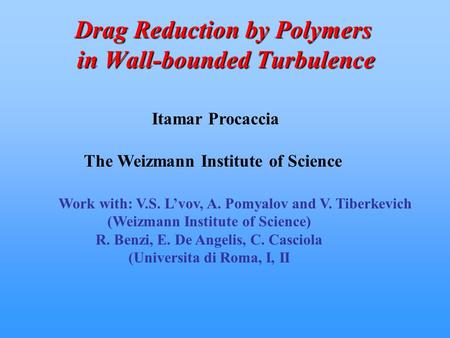 Drag Reduction by Polymers in Wall-bounded Turbulence Itamar Procaccia The Weizmann Institute of Science Work with: V.S. L’vov, A. Pomyalov and V. Tiberkevich.
