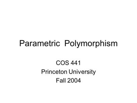 Parametric Polymorphism COS 441 Princeton University Fall 2004.