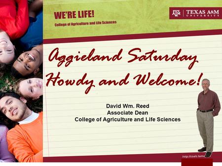 Aggieland Saturday Howdy and Welcome! David Wm. Reed Associate Dean College of Agriculture and Life Sciences.