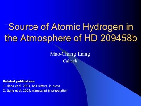 Source of Atomic Hydrogen in the Atmosphere of HD 209458b Mao-Chang Liang Caltech Related publications 1. Liang et al. 2003, ApJ Letters, in press 2. Liang.