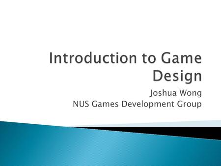 Joshua Wong NUS Games Development Group.  What is a game? ◦ Mechanics & Metaphor ◦ Conceptualization exercise  What is game design? ◦ Case study: Rollo.